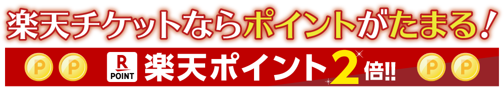 楽天チケットならポイントがたまる!楽天ポイント2倍!!