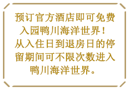 预订官方酒店即可免费入园鸭川海洋世界！从入住日到退房日的停留期间可不限次数进入鸭川海洋世界。